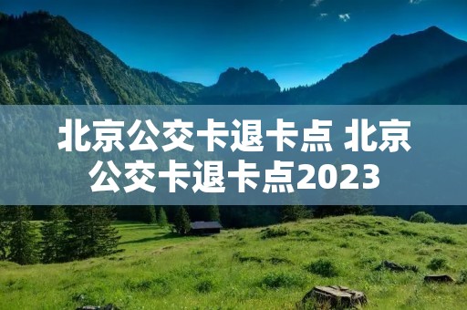 北京公交卡退卡点 北京公交卡退卡点2023
