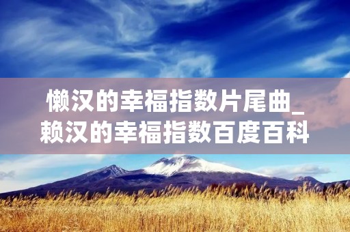 懒汉的幸福指数片尾曲_赖汉的幸福指数百度百科