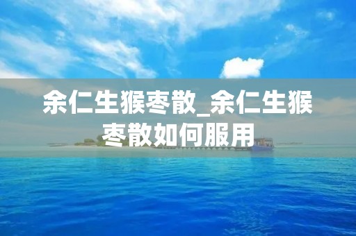 余仁生猴枣散_余仁生猴枣散如何服用