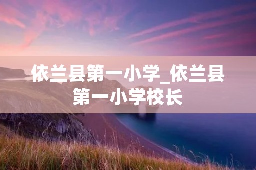 依兰县第一小学_依兰县第一小学校长