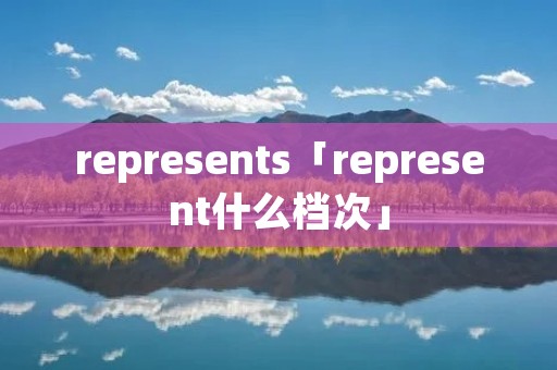 represents「represent什么档次」