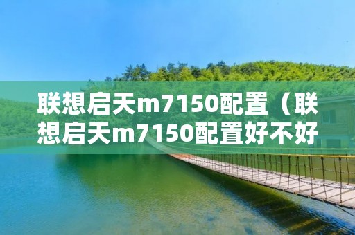 联想启天m7150配置(联想启天m7150配置好不好) 联想启天m7150配置(联想启天m7150配置好不好)