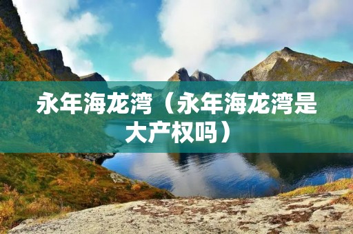 永年海龙湾（永年海龙湾是大产权吗）