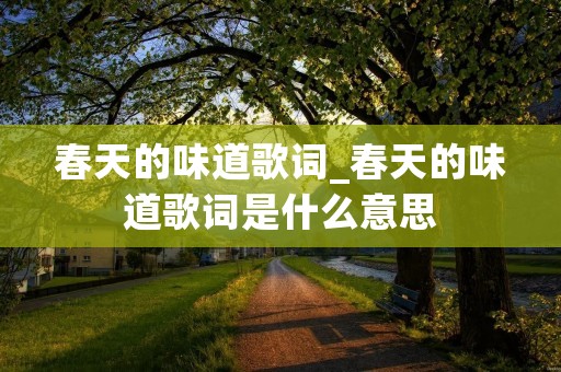 春天的味道歌词_春天的味道歌词是什么意思