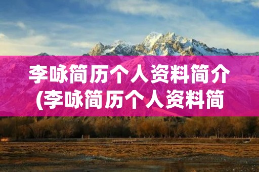 李咏简历个人资料简介(李咏简历个人资料简介一) 李咏简历个人资料简介(李咏简历个人资料简介一)
