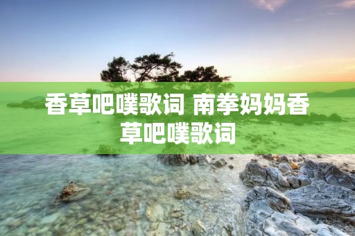香草吧噗歌词 南拳妈妈香草吧噗歌词