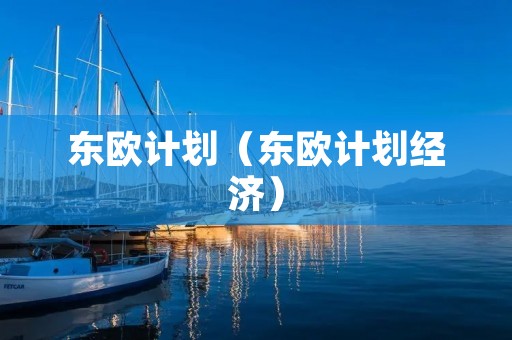 东欧计划(东欧计划经济) 东欧计划(东欧计划经济)