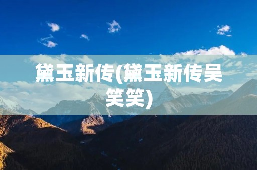 黛玉新传(黛玉新传吴笑笑)