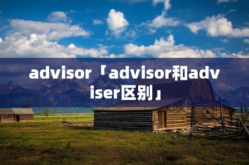 advisor「advisor和adviser区别」