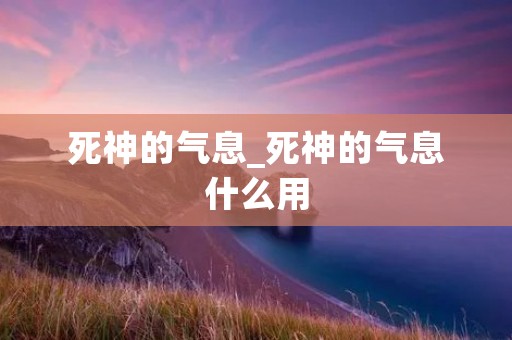 死神的气息_死神的气息什么用 死神的气息_死神的气息什么用