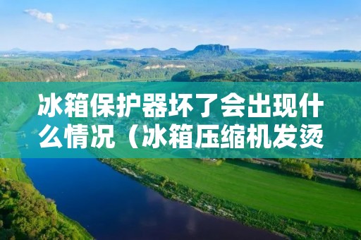 冰箱保护器坏了会出现什么情况(冰箱压缩机发烫不制冷怎么修)