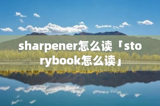 sharpener怎么读「storybook怎么读」