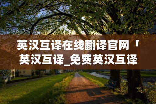 英汉互译在线翻译官网「英汉互译_免费英汉互译在线翻译」