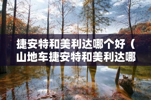 捷安特和美利达哪个好（山地车捷安特和美利达哪个好）