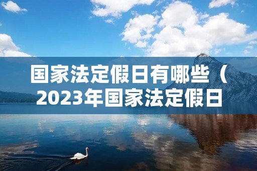 国家法定假日有哪些(2023年国家法定假日有哪些) 国家法定假日有哪些(2023年国家法定假日有哪些)