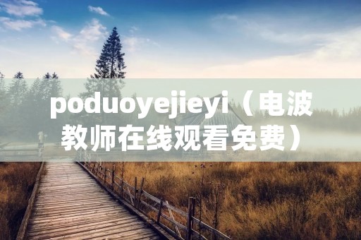 poduoyejieyi(电波教师在线观看免费) poduoyejieyi(电波教师在线观看免费)