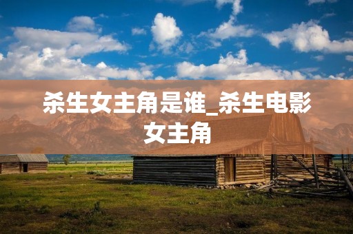 杀生女主角是谁_杀生电影女主角 杀生女主角是谁_杀生电影女主角