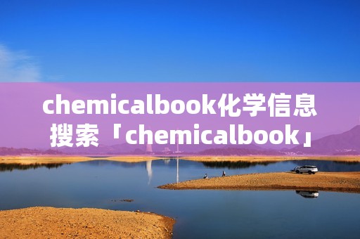 chemicalbook化学信息搜索「chemicalbook」