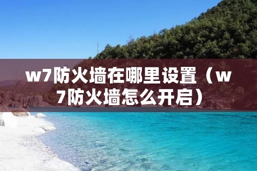 w7防火墙在哪里设置(w7防火墙怎么开启) w7防火墙在哪里设置(w7防火墙怎么开启)