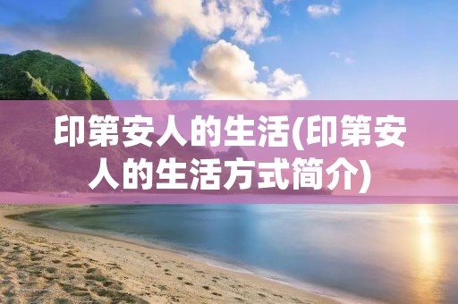 印第安人的生活(印第安人的生活方式简介)