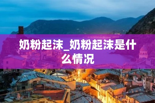 奶粉起沫_奶粉起沫是什么情况 奶粉起沫_奶粉起沫是什么情况