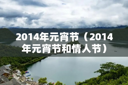 2014年元宵节（2014年元宵节和情人节）