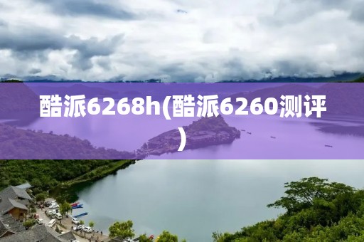 酷派6268h(酷派6260测评)