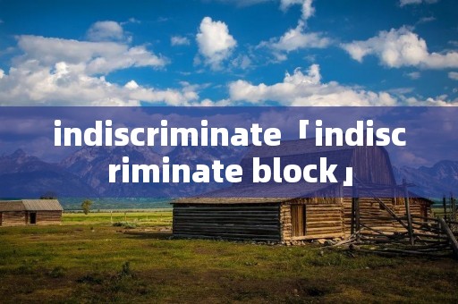 indiscriminate「indiscriminate block」