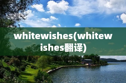 whitewishes(whitewishes翻译)