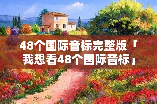 48个国际音标完整版「我想看48个国际音标」