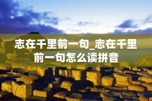 志在千里前一句_志在千里前一句怎么读拼音