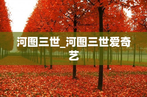 河图三世_河图三世爱奇艺