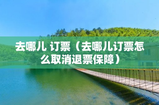 去哪儿 订票（去哪儿订票怎么取消退票保障）
