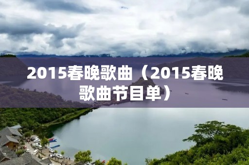 2015春晚歌曲（2015春晚歌曲节目单）