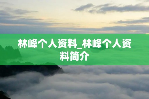 林峰个人资料_林峰个人资料简介