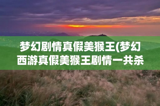 梦幻剧情真假美猴王(梦幻西游真假美猴王剧情一共杀几场) 梦幻剧情真假美猴王(梦幻西游真假美猴王剧情一共杀几场)