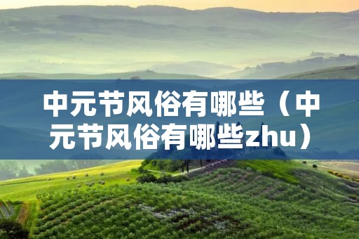 中元节风俗有哪些（中元节风俗有哪些zhu）