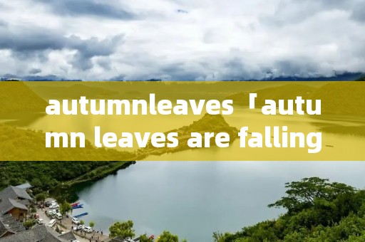 autumnleaves「autumn leaves are falling down」
