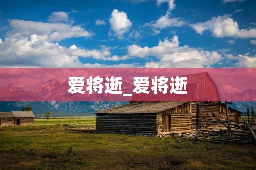 爱将逝_爱将逝