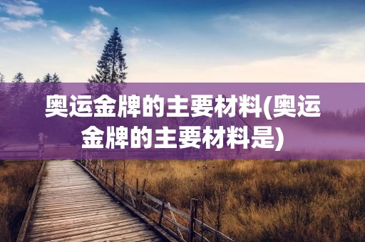 奥运金牌的主要材料(奥运金牌的主要材料是)