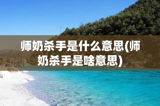 师奶杀手是什么意思(师奶杀手是啥意思)