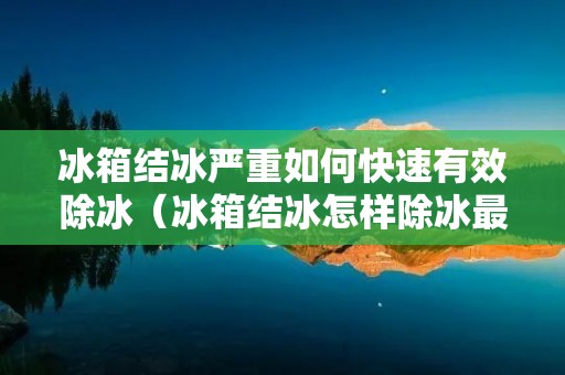 冰箱结冰严重如何快速有效除冰（冰箱结冰怎样除冰最快）