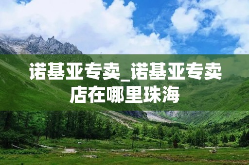 诺基亚专卖_诺基亚专卖店在哪里珠海 诺基亚专卖_诺基亚专卖店在哪里珠海