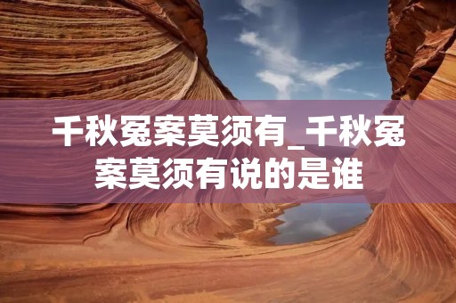 千秋冤案莫须有_千秋冤案莫须有说的是谁
