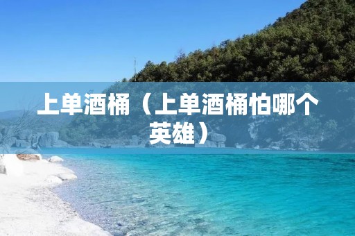 上单酒桶（上单酒桶怕哪个英雄）