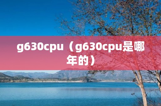 g630cpu(g630cpu是哪年的) g630cpu(g630cpu是哪年的)