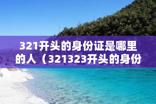 321开头的身份证是哪里的人(321323开头的身份证是哪里的人) 321开头的身份证是哪里的人(321323开头的身份证是哪里的人)