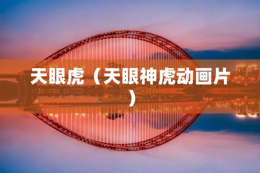 天眼虎(天眼神虎动画片) 天眼虎(天眼神虎动画片)