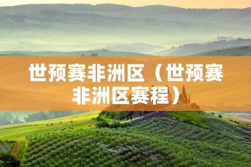 世预赛非洲区（世预赛非洲区赛程）