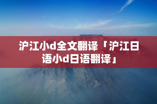 沪江小d全文翻译「沪江日语小d日语翻译」